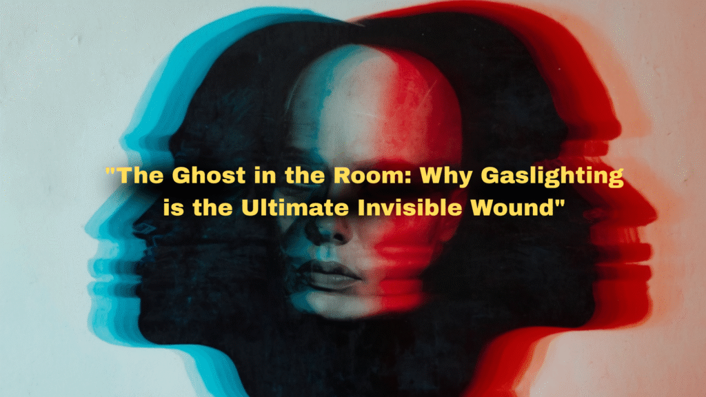 The Ghost in the Room: Why Gaslighting is the Ultimate Invisible Wound